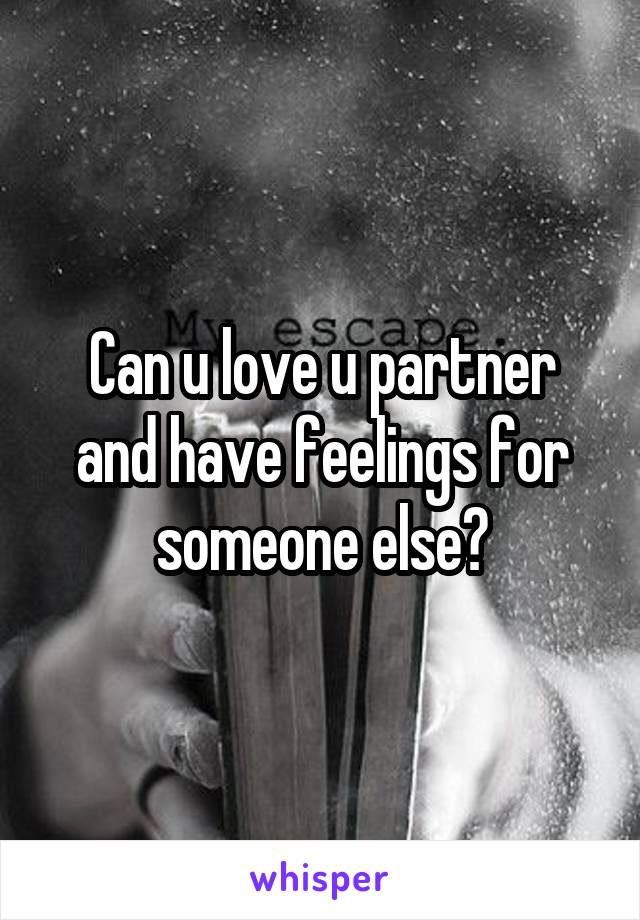 Can u love u partner and have feelings for someone else?