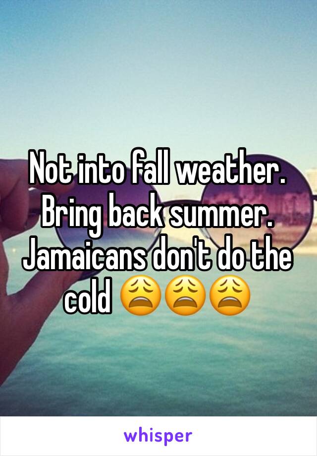 Not into fall weather. Bring back summer. Jamaicans don't do the cold 😩😩😩