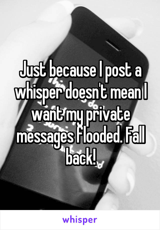 Just because I post a whisper doesn't mean I want my private messages flooded. Fall back!
