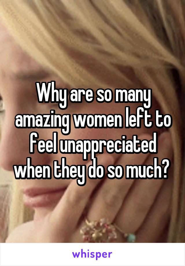 Why are so many amazing women left to feel unappreciated when they do so much? 