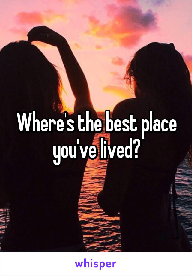 Where's the best place you've lived?