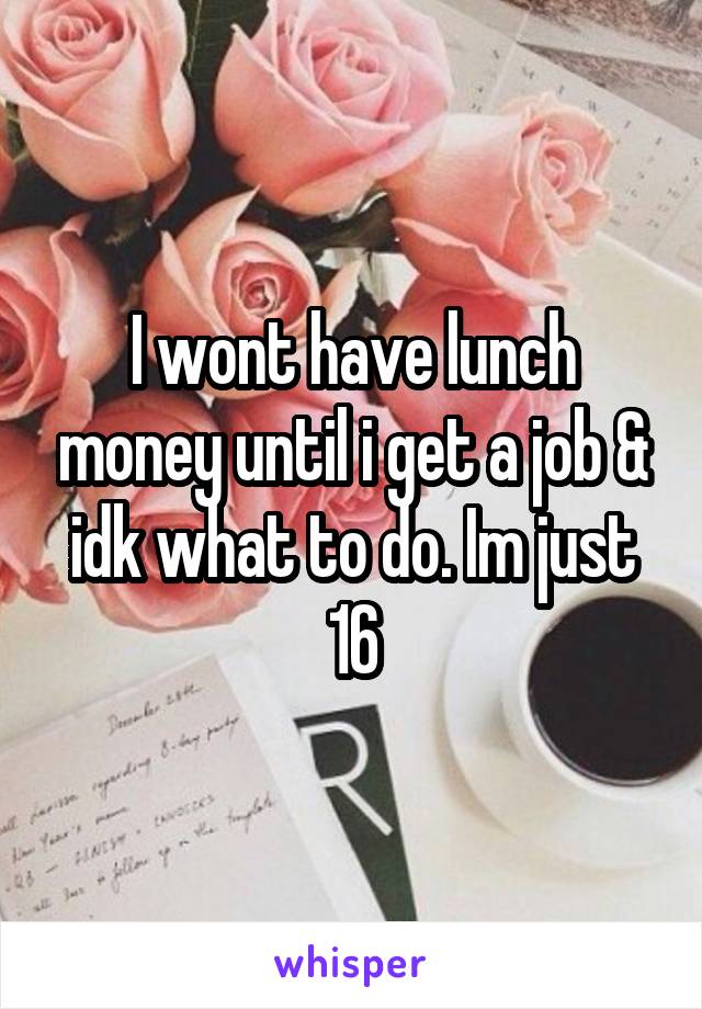 I wont have lunch money until i get a job & idk what to do. Im just 16