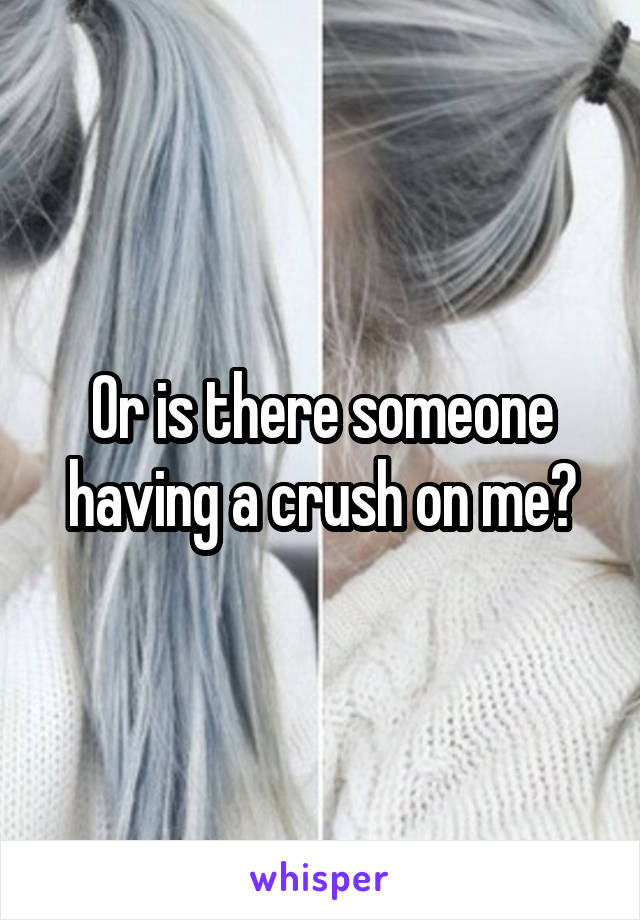 Or is there someone having a crush on me?