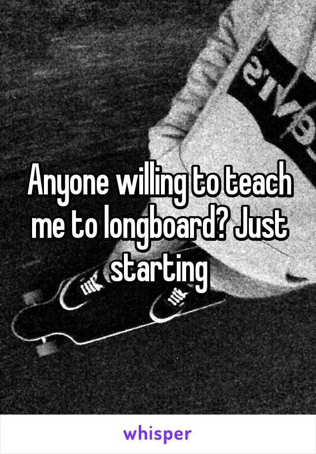 Anyone willing to teach me to longboard? Just starting