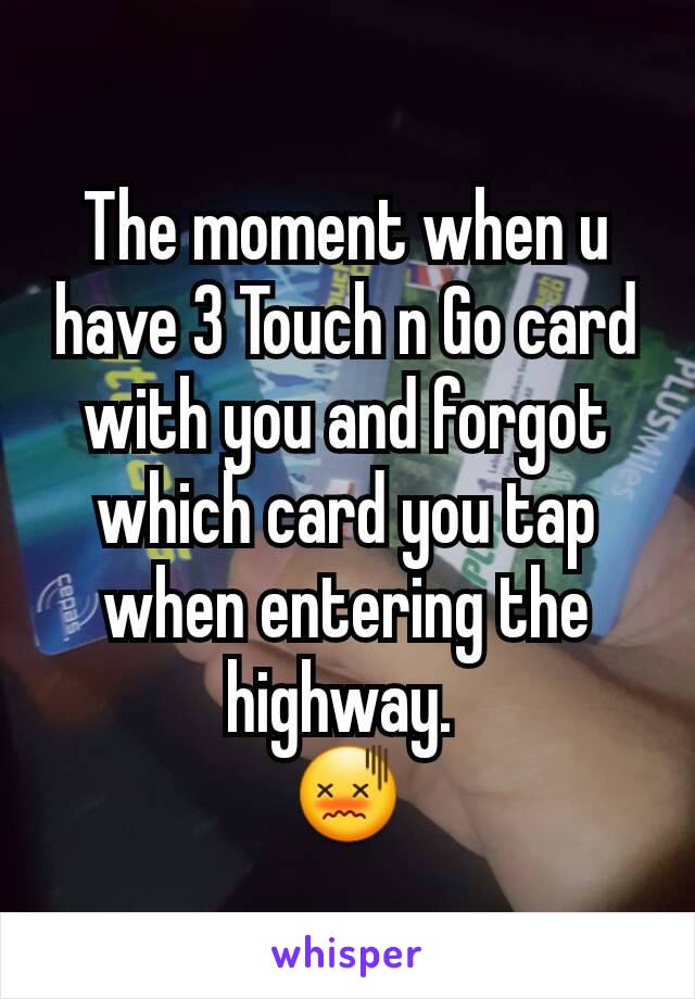 The moment when u have 3 Touch n Go card with you and forgot which card you tap when entering the highway. 
😖