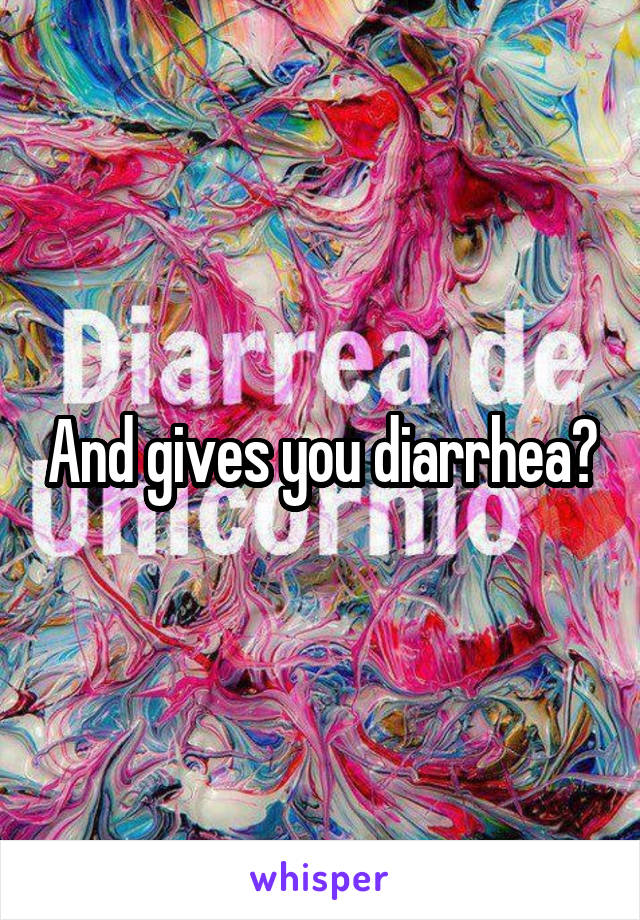 And gives you diarrhea?