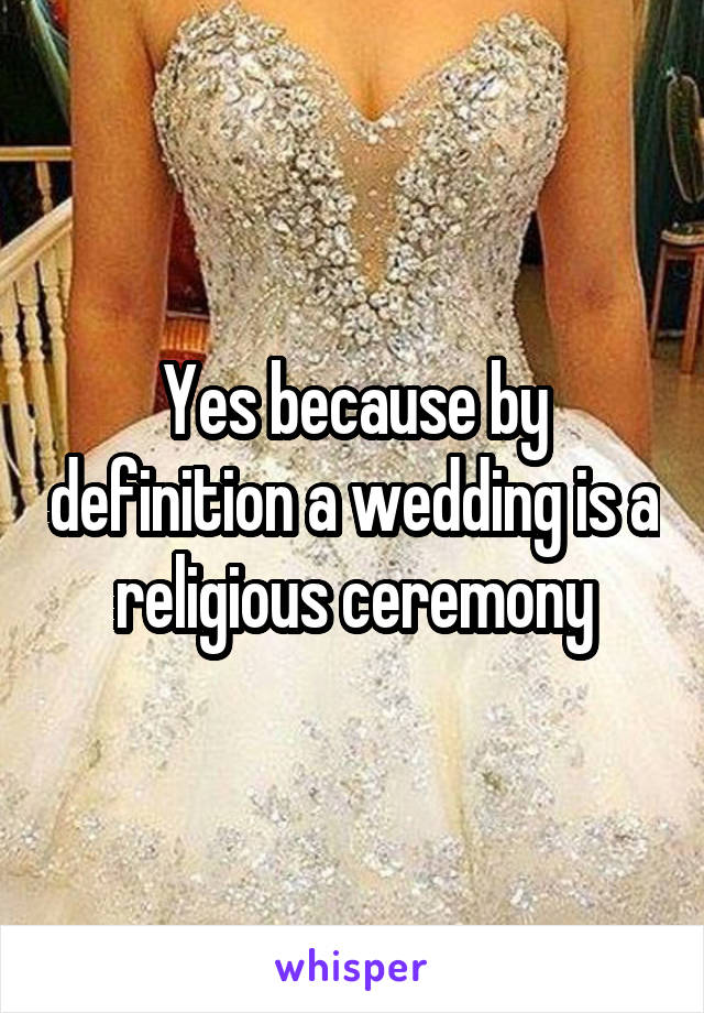 Yes because by definition a wedding is a religious ceremony