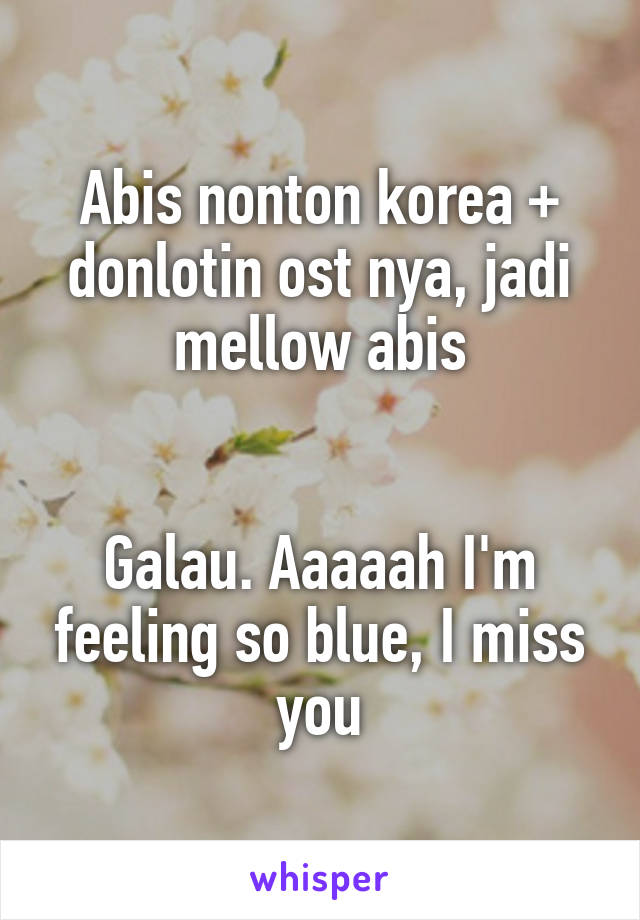 Abis nonton korea + donlotin ost nya, jadi mellow abis


Galau. Aaaaah I'm feeling so blue, I miss you