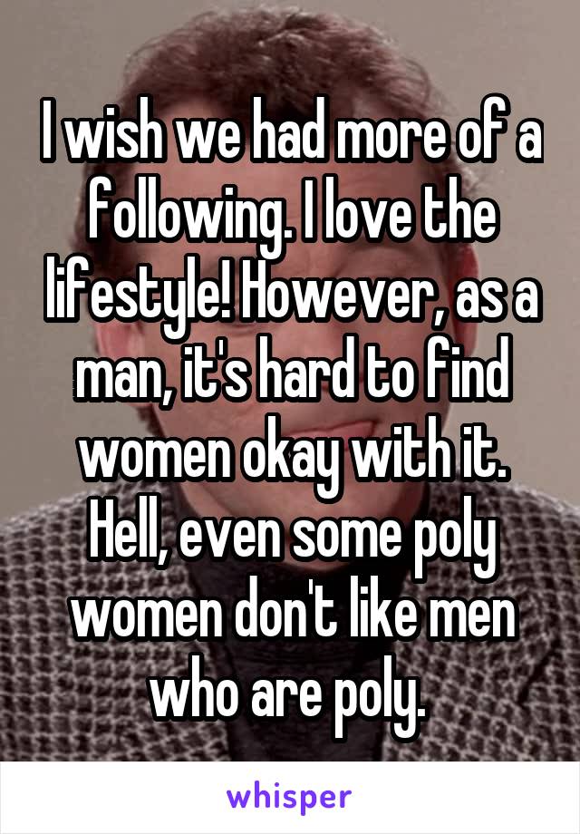 I wish we had more of a following. I love the lifestyle! However, as a man, it's hard to find women okay with it. Hell, even some poly women don't like men who are poly. 