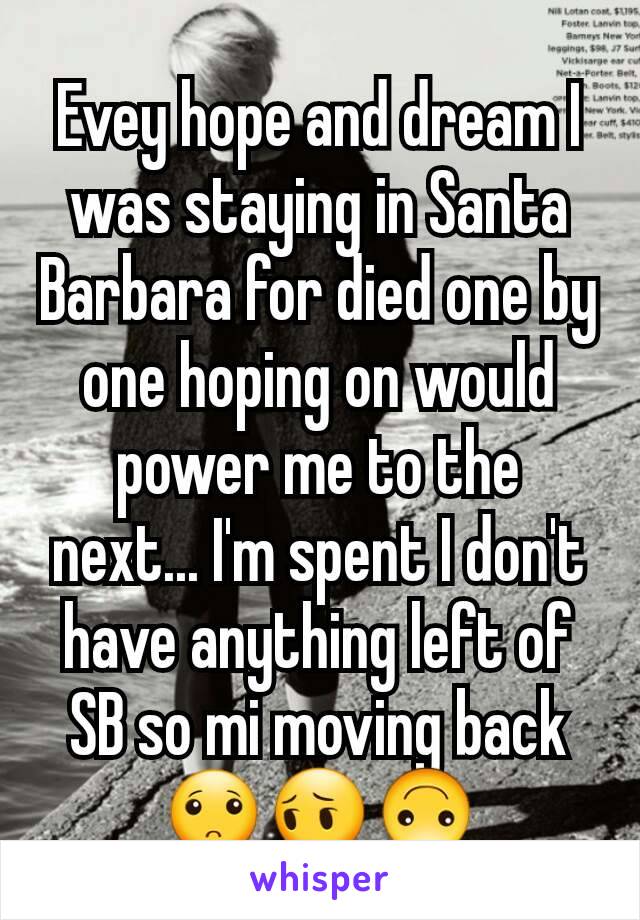 Evey hope and dream I was staying in Santa Barbara for died one by one hoping on would power me to the next... I'm spent I don't have anything left of SB so mi moving back🙁😔🙃