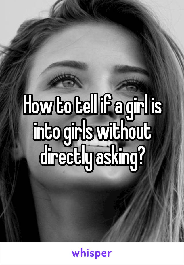 How to tell if a girl is into girls without directly asking?