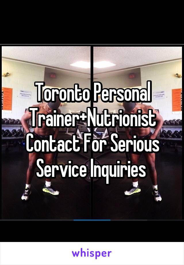Toronto Personal Trainer+Nutrionist Contact For Serious Service Inquiries 