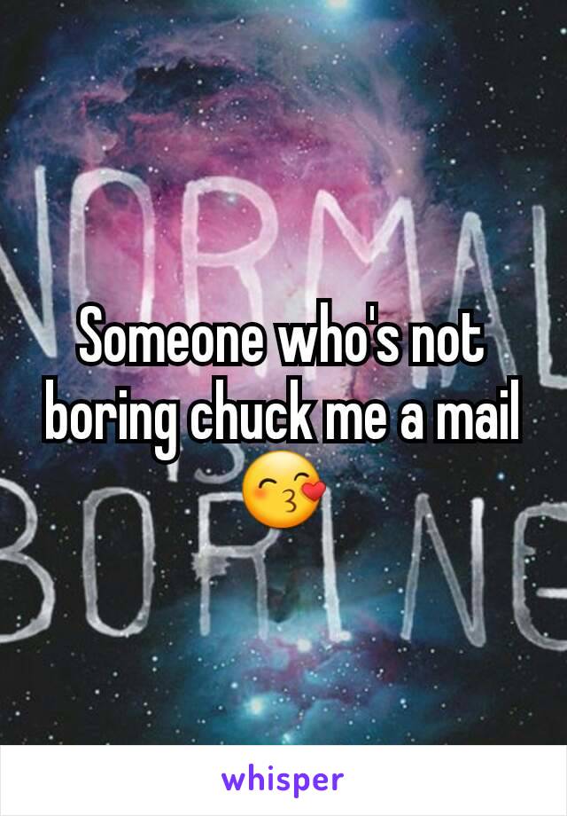 Someone who's not boring chuck me a mail 😙