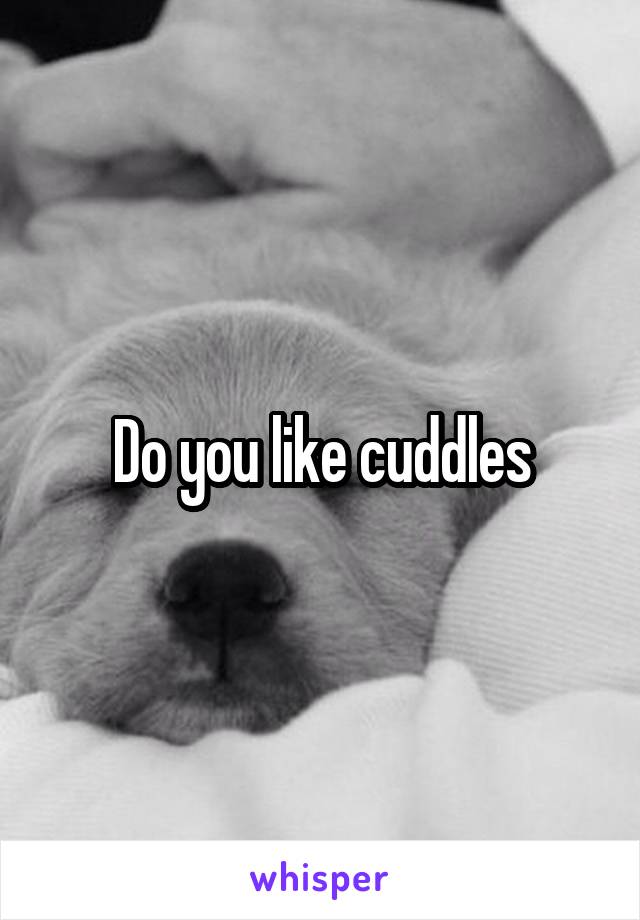 Do you like cuddles
