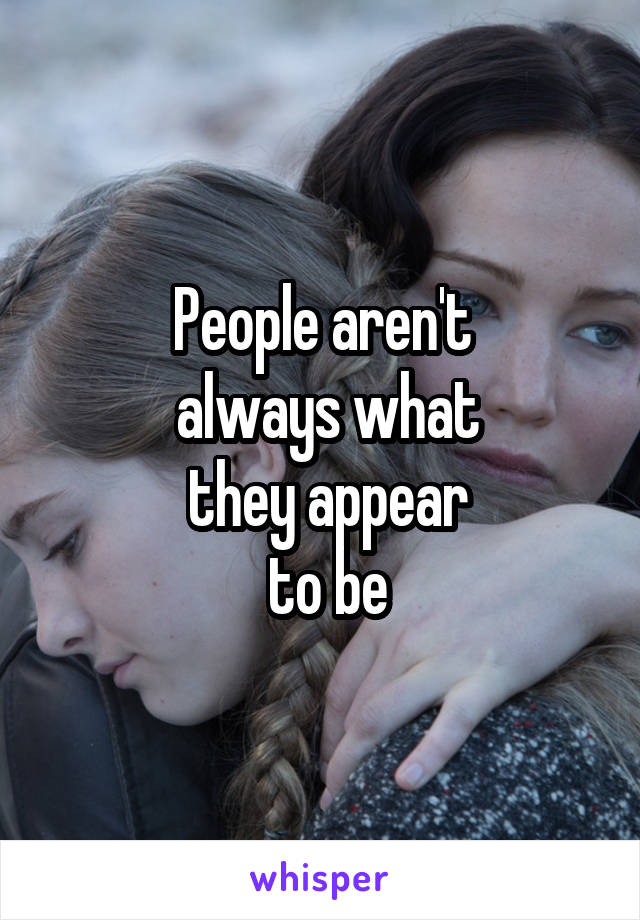 People aren't
 always what
 they appear
 to be