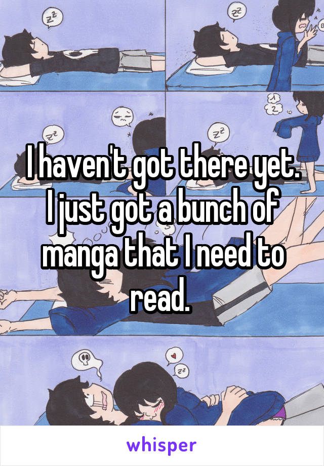I haven't got there yet. I just got a bunch of manga that I need to read. 