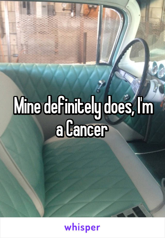 Mine definitely does, I'm a Cancer 