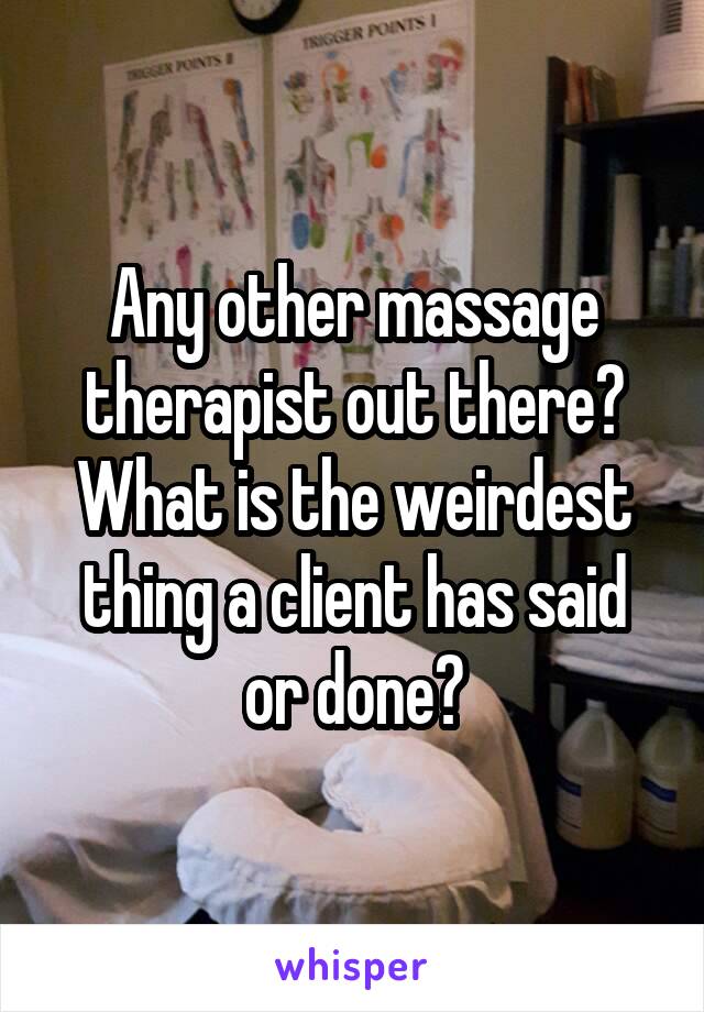 Any other massage therapist out there? What is the weirdest thing a client has said or done?