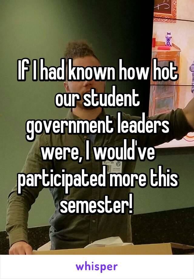If I had known how hot our student government leaders were, I would've participated more this semester! 