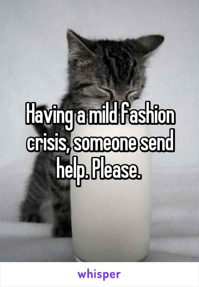 Having a mild fashion crisis, someone send help. Please. 