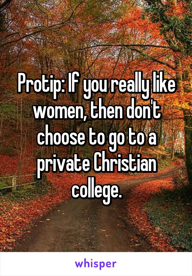 Protip: If you really like women, then don't choose to go to a private Christian college.