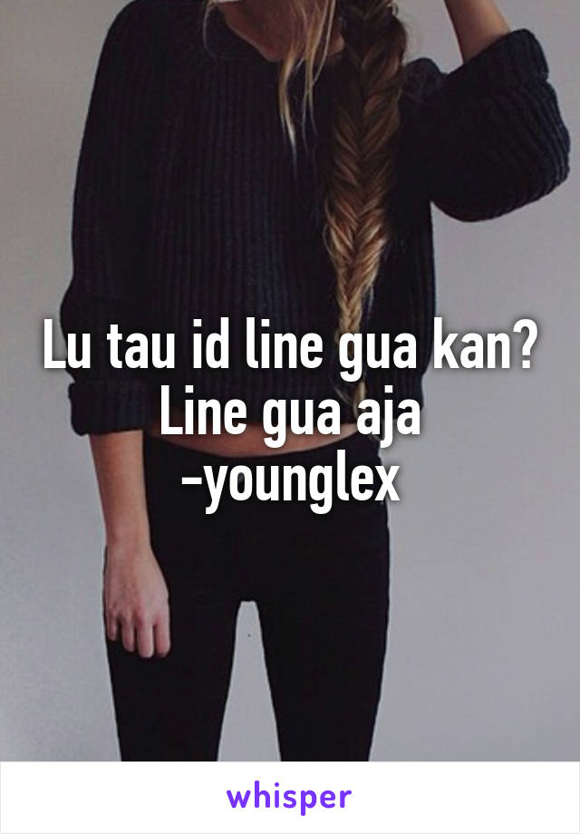 Lu tau id line gua kan? Line gua aja
-younglex