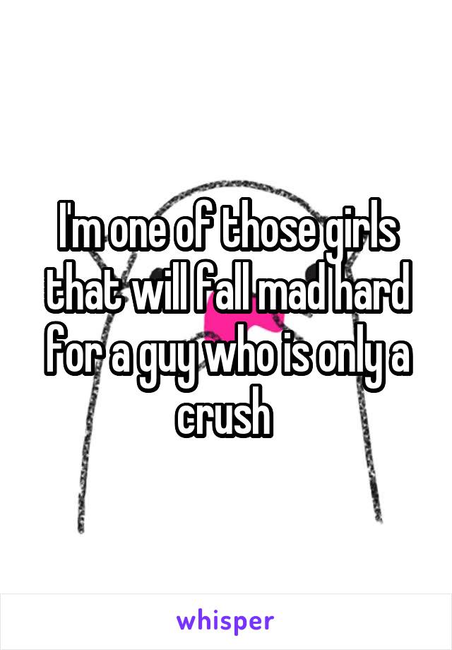 I'm one of those girls that will fall mad hard for a guy who is only a crush 