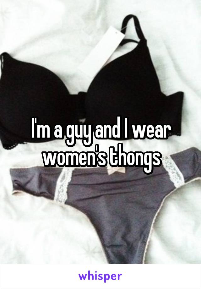 I'm a guy and I wear women's thongs