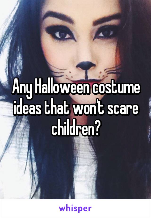 Any Halloween costume ideas that won't scare children?