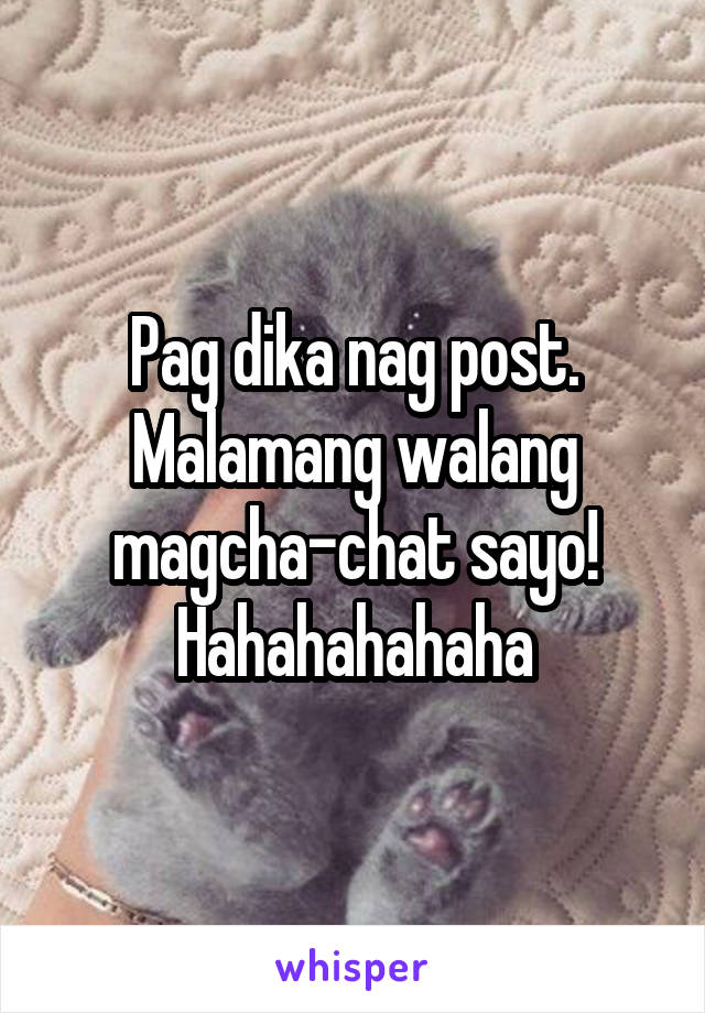 Pag dika nag post.
Malamang walang magcha-chat sayo! Hahahahahaha