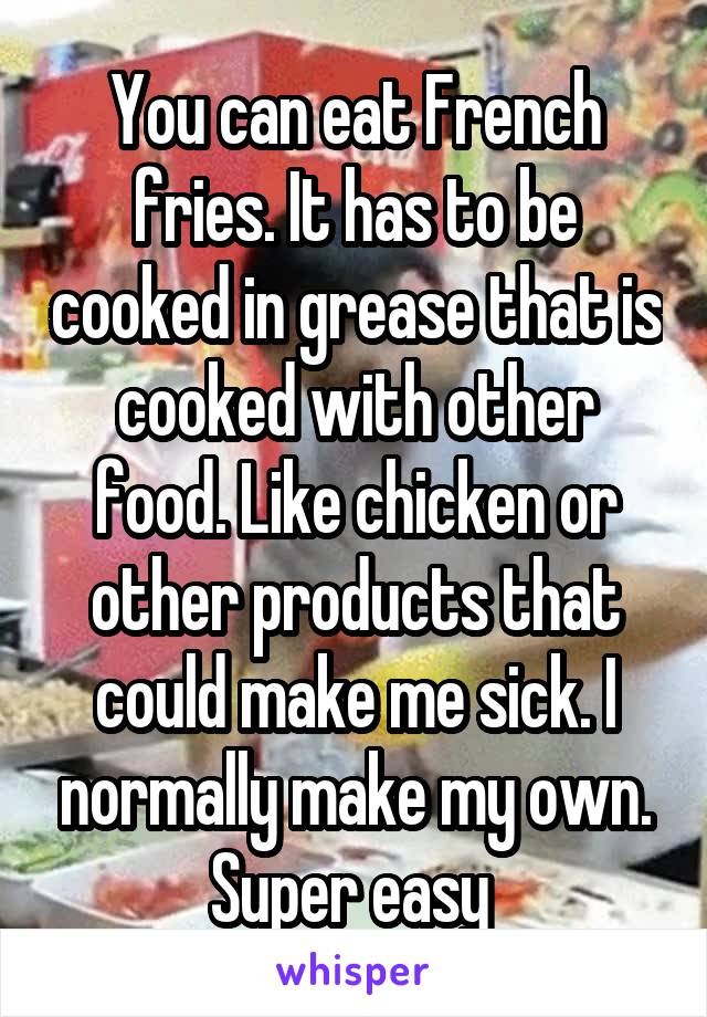 You can eat French fries. It has to be cooked in grease that is cooked with other food. Like chicken or other products that could make me sick. I normally make my own. Super easy 