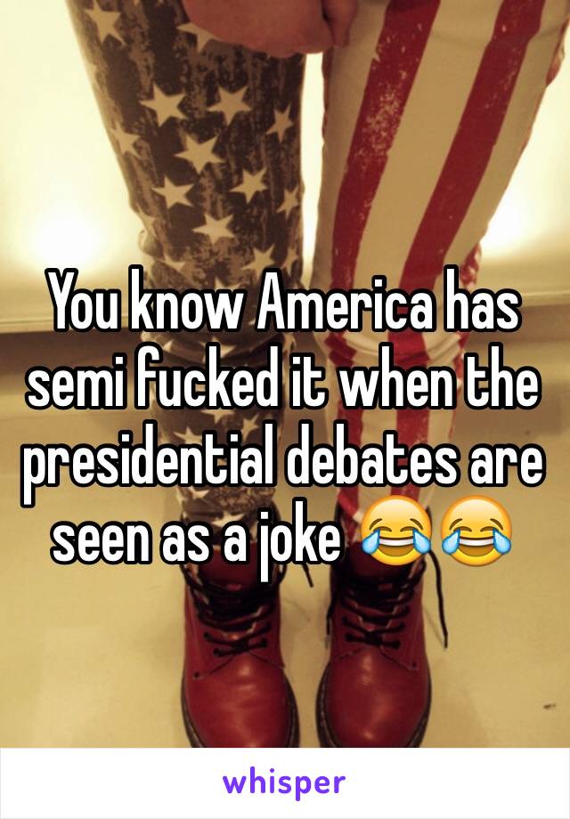 You know America has semi fucked it when the presidential debates are seen as a joke 😂😂