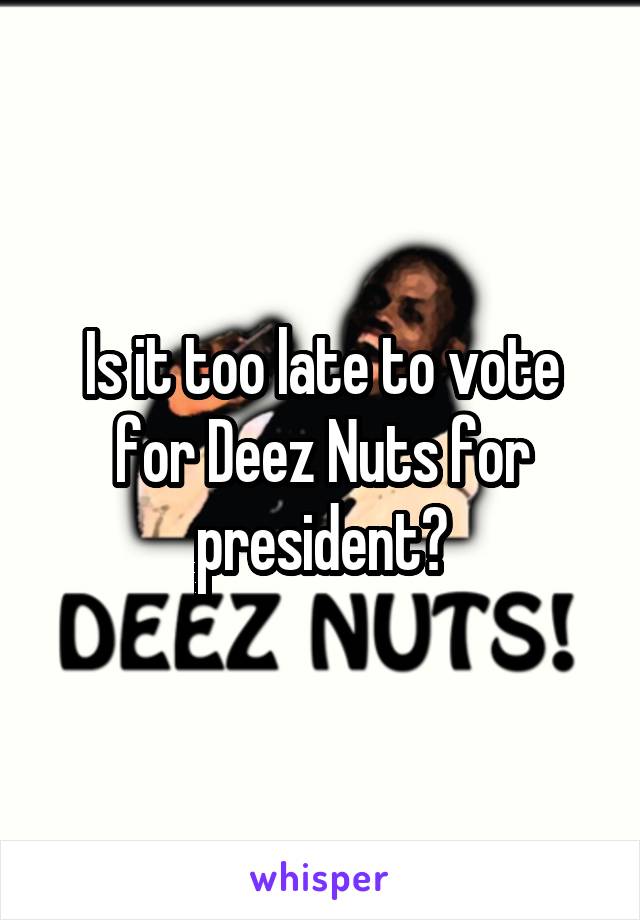 Is it too late to vote for Deez Nuts for president?