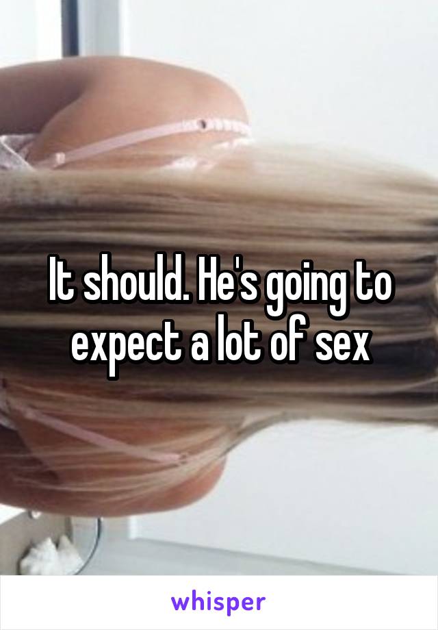 It should. He's going to expect a lot of sex
