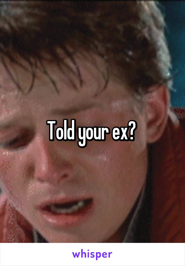Told your ex? 