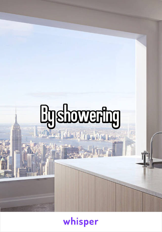 By showering 