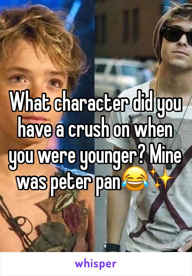 What character did you have a crush on when you were younger? Mine was peter pan😂✨