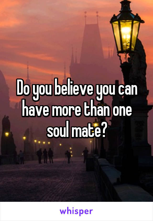 Do you believe you can have more than one soul mate?