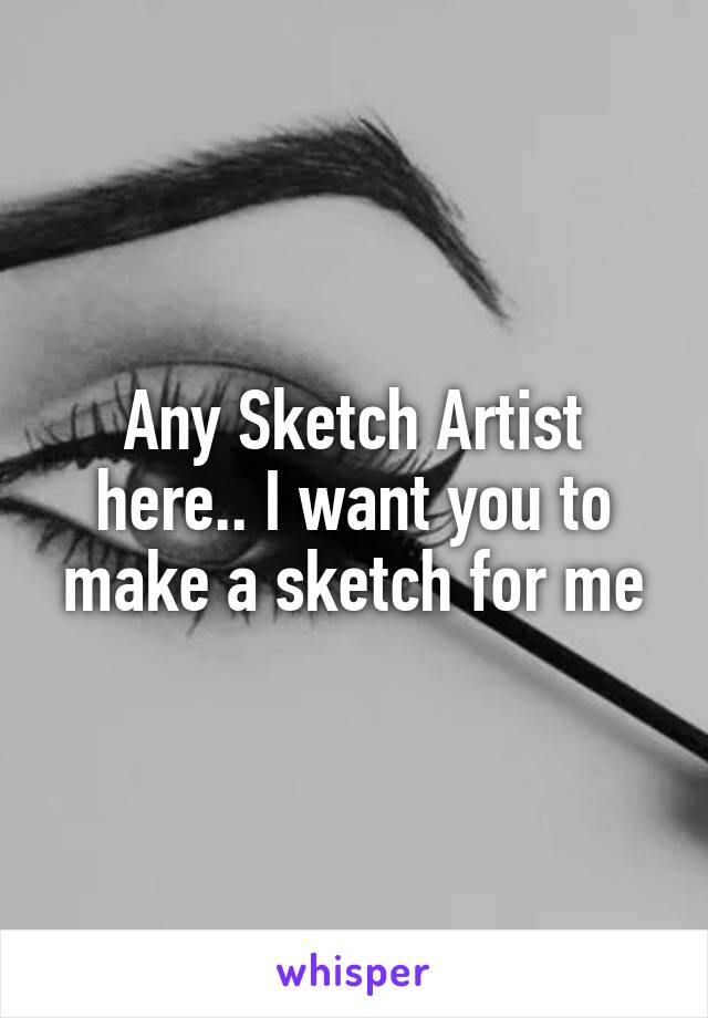 Any Sketch Artist here.. I want you to make a sketch for me