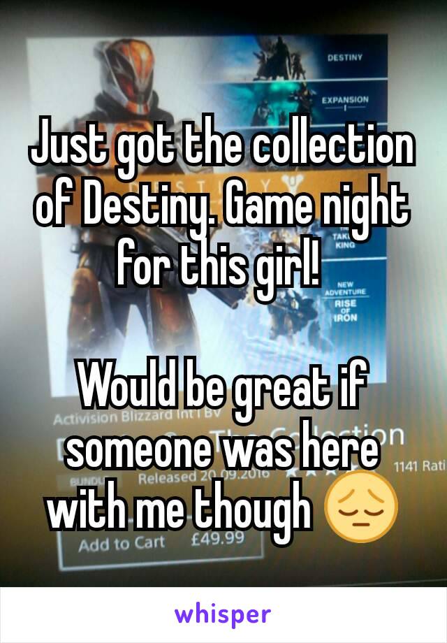 Just got the collection of Destiny. Game night for this girl! 

Would be great if someone was here with me though 😔