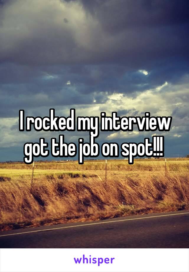 I rocked my interview got the job on spot!!! 