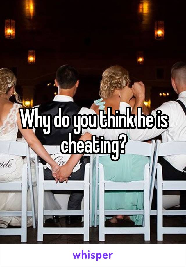 Why do you think he is cheating?