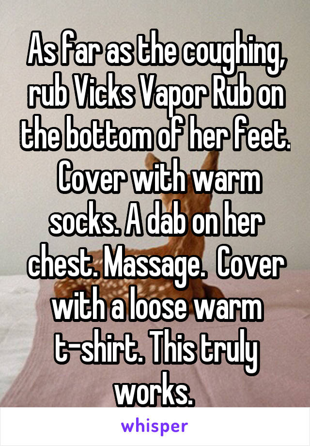 As far as the coughing, rub Vicks Vapor Rub on the bottom of her feet.  Cover with warm socks. A dab on her chest. Massage.  Cover with a loose warm t-shirt. This truly works. 
