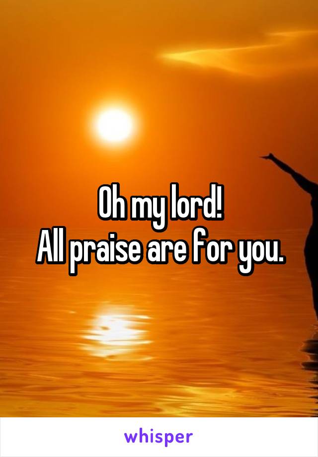 Oh my lord!
All praise are for you.