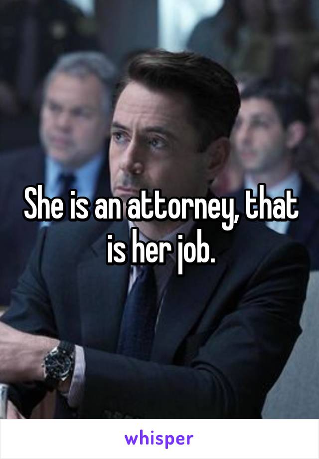 She is an attorney, that is her job.