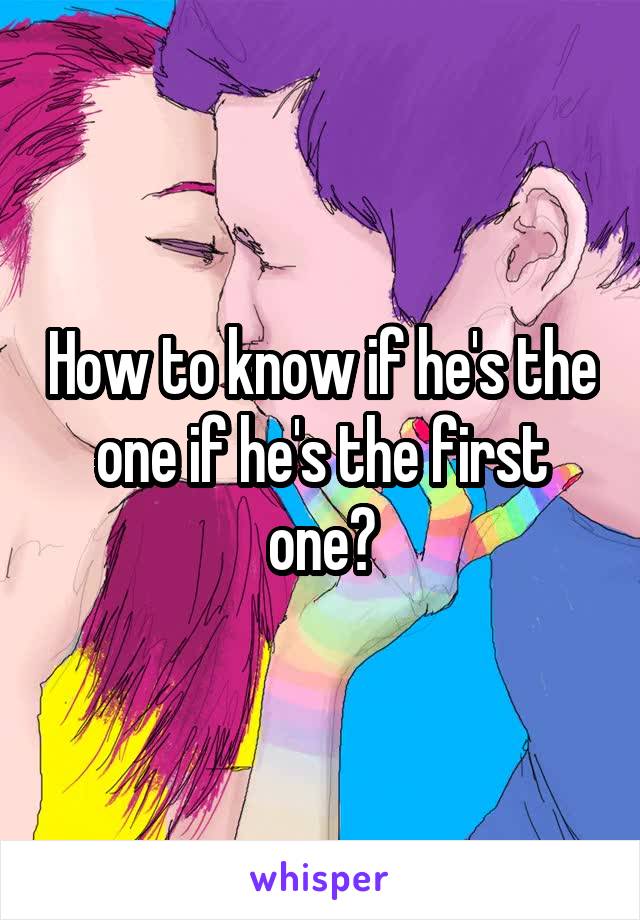 How to know if he's the one if he's the first one?