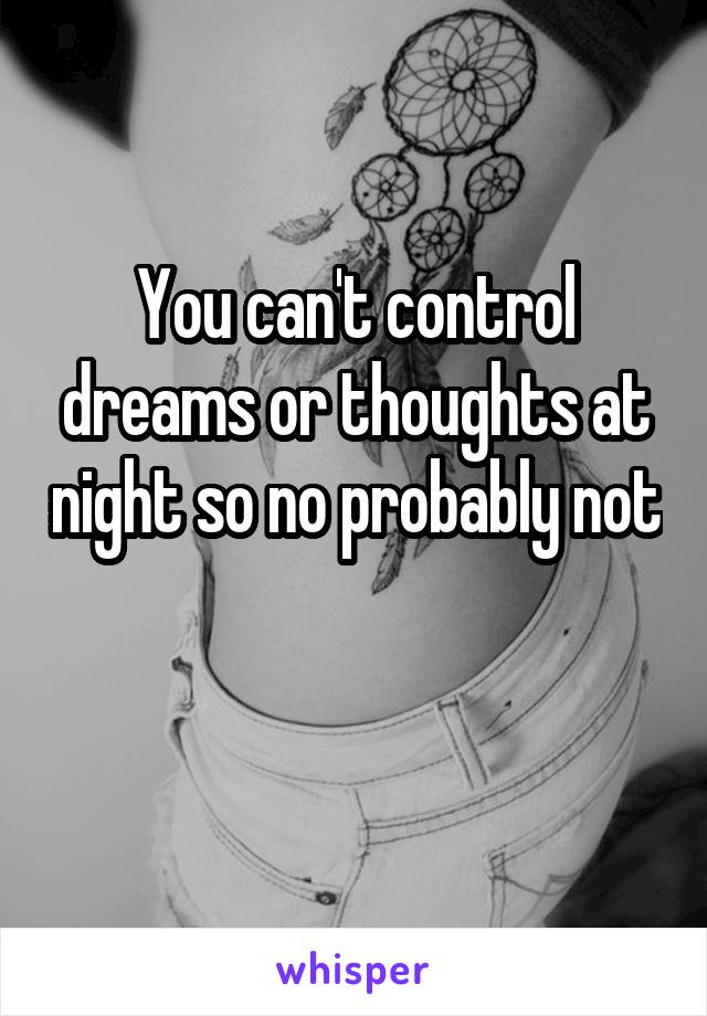You can't control dreams or thoughts at night so no probably not 
