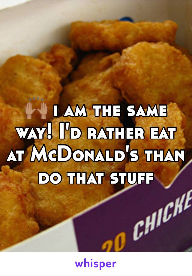 🙌🏽 i am the same way! I'd rather eat at McDonald's than do that stuff