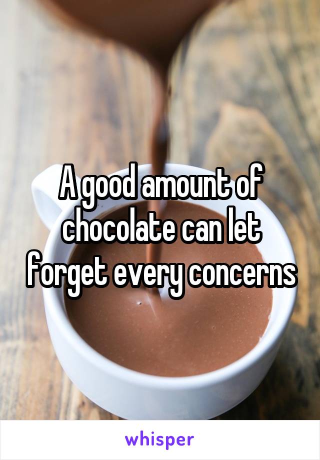 A good amount of chocolate can let forget every concerns