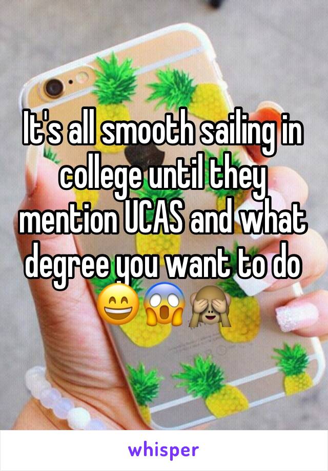 It's all smooth sailing in college until they mention UCAS and what degree you want to do 😄😱🙈